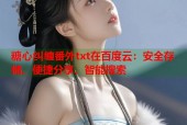 糖心纠缠番外txt在百度云：安全存储、便捷分享、智能搜索