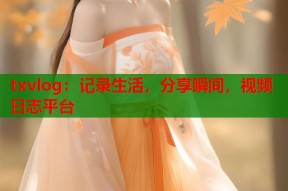 txvlog：记录生活，分享瞬间，视频日志平台