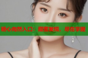 糖心向然入口：甜蜜发现，尽在掌握