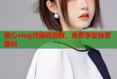 糖心vlog兑换码领取，免费享受独家福利