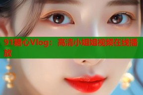 91糖心Vlog：高清小姐姐视频在线播放