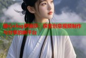 糖心vlog伊丽莎：探索创意视频制作与分享的新平台
