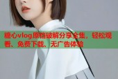 糖心vlog原档破解分享全集，轻松观看、免费下载、无广告体验