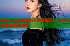 糖心vlog免邀请码VIP破解版v1.5全功能免费体验指南