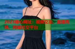 2023糖心网址：视频交友、直播秀场、同城社交平台