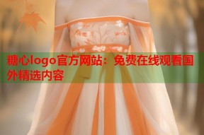 糖心logo官方网站：免费在线观看国外精选内容