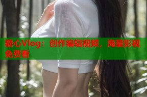 糖心Vlog：创作编辑视频，海量影视免费看