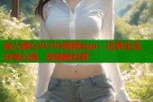 成人糖心VLOG视频app：记录生活，分享心情，发现新世界