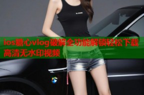 ios糖心vlog破解全功能解锁轻松下载高清无水印视频