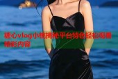 糖心vlog小桃揭秘平台特色轻松观看精彩内容