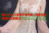 糖心vlog八重神子柚子猫：探索创意视频社区的魅力
