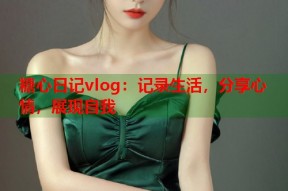 糖心日记vlog：记录生活，分享心情，展现自我