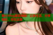 糖心Vlog新官网版：记录生活，分享精彩，尽在这里