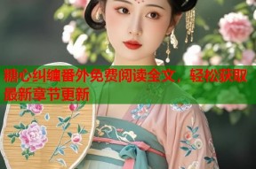 糖心纠缠番外免费阅读全文，轻松获取最新章节更新