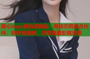 糖心logo唐伯虎网站：寻找志同道合伙伴，创作短视频，享受海量影视资源