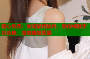 糖心免费：夜间禁用软件，助你戒除手机依赖，提高睡眠质量