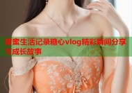 甜蜜生活记录糖心vlog精彩瞬间分享与成长故事