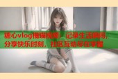 糖心vlog橘猫视频：记录生活瞬间，分享快乐时刻，社区互动尽在掌握