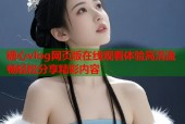糖心vlog网页版在线观看体验高清流畅轻松分享精彩内容