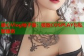 糖心Vlog柚子猫：极致COSPLAY与私密服务