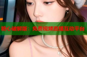 糖心破解版：免费视频直播互动平台