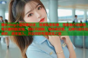 糖心vlog小爱甜蜜放送，独家私密影像，零距离心动体验，每天都有新发现，精彩不间断，等你来探索，无限可能尽在此处，速来加入，开启你的专属浪漫之旅