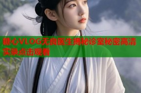 糖心VLOG无良医生揭秘诊室秘密高清实录点击观看