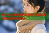 糖心vlog阿朱啊带你探索生活精彩瞬间轻松记录分享快乐