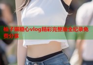 柚子猫糖心vlog精彩完整版全纪录免费分享