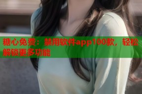 糖心免费：禁用软件app100款，轻松解锁更多功能