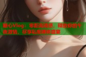 糖心Vlog：零距离诱惑，释放你的午夜激情，尽享私密裸体盛宴