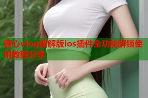 糖心vlog破解版ios插件全功能解锁使用教程分享