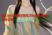 糖心vlog传媒女的生活点滴与创意分享全记录