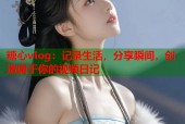 糖心vlog：记录生活，分享瞬间，创造属于你的视频日记