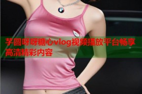 芋圆呀呀糖心vlog视频播放平台畅享高清精彩内容