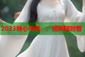 2023糖心传媒：、视频随时看