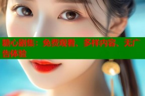 糖心剧集：免费观看、多样内容、无广告体验