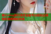 糖心vlog旅行演员全能平台轻松记录精彩旅程精彩纷呈