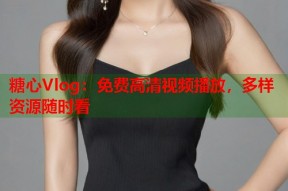 糖心Vlog：免费高清视频播放，多样资源随时看