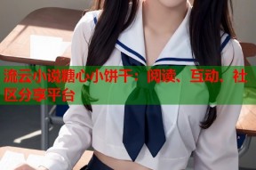 流云小说糖心小饼干：阅读、互动、社区分享平台