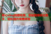 糖心vlog线路检测，智能视频优化助手，轻松提升观看体验