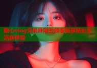 糖心vlog兑换券限时领取畅享精彩生活新体验