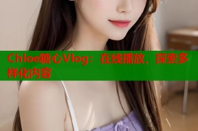 Chloe糖心Vlog：在线播放，探索多样化内容