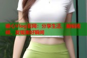 糖心Vlog官网：分享生活，编辑视频，发现美好瞬间