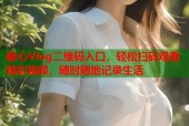 糖心Vlog二维码入口，轻松扫码观看精彩视频，随时随地记录生活