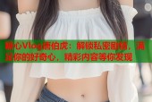 糖心Vlog唐伯虎：解锁私密剧情，满足你的好奇心，精彩内容等你发现