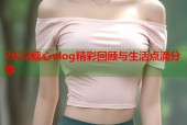 2022糖心vlog精彩回顾与生活点滴分享