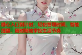 糖心入口倒计时，轻松管理时间，智能提醒，随时随地掌控生活节奏