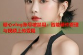 糖心vlog账号被禁用：智能硬件管理与视频上传受阻