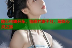 糖心纠缠开车，情感共享平台，驾驭心灵之旅